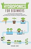 Hydroponics For Beginners: The Essential Guide For Absolute Beginners To Easily Build An Inexpensive DIY Hydroponic System At Home. Grow Vegetables, Fruit And Herbs With Hydroponic Gardening Secrets