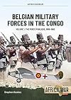 Belgian Military Forces in the Congo Volume 1: The Force Publique, 1885-1960 (Africa@War)