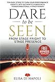 Dare To Be Seen From Stage Fright To Stage Presence Ten Easy Steps To Turn Your Performance Anxiety Into Authentic Power With Transformational Hypnotherapy