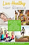 Live Healthy On A Tight Schedule 5 Easy Ways For Busy People To Develop Sustainable Habits Around Food Exercise And Selfcare