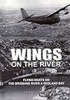 Wings on the River: Flying Boats on the Brisbane River and Redland Bay