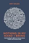 Nothing in My Hand I Bring: Understanding the Differences Between Roman Catholic and Protestant Beliefs