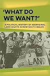 'What Do We Want?': A Political History of Aboriginal Land Rights in New South Wales
