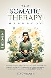 The Somatic Therapy Handbook: A Transformative Guide to Trauma Recovery, Anxiety Relief, Nervous System Regulation and Releasing Emotional Blockages by Connecting Mind, Body & Soul
