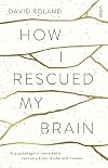 How I Rescued My Brain: A Psychologist's Remarkable Recovery from Stroke and Trauma
