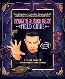The Stranger Things Field Guide Everything You Need To Know About The Weird Wonderful And Terrifying World Of Hawkins And The Upside Down