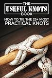 The Useful Knots Book How To Tie The 25 Most Practical Rope Knots Escape Evasion And Survival