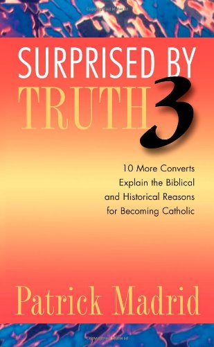 Surprised by Truth 3: 10 More Converts Explain the Biblical and Historical Reasons for Becoming Catholic book cover