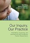 Our Inquiry, Our Practice: Undertaking, Supporting, and Learning from Early Childhood Teacher Research(ers) (Naeyc)