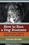 How To Run A Dog Business Putting Your Career Where Your Heart Is