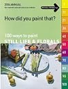How Did You Paint That?: 100 Ways to Paint Still Lifes & Florals