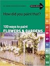 How Did You Paint That?: 100 Ways to Paint Flowers & Gardens : tips, inspiration and instruction in all mediums