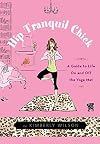 Hip Tranquil Chick: A Guide to Life On and Off the Yoga Mat