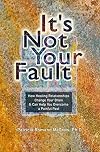 It's Not Your Fault: How Healing Relationships Change Your Brain & Can Help You Overcome a Painful Past