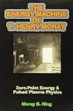 The Energy Machine Of T Henry Moray Zeropoint Energy Pulsed Plasma Physics