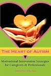 The Heart of Autism: Motivational Intervention Strategies for Caregivers & Professionals