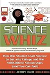 Science Whiz: How One Student Used Science to Get into College and Win $100,000 in Scholarships (and You Can Too)