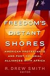 Freedom's Distant Shores : American Protestants and Post-Colonial Alliances with Africa