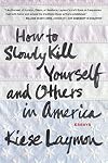 How to Slowly Kill Yourself and Others in America: Essays {original}