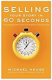 Selling Your Story In 60 Seconds The Guaranteed Way To Get Your Screenplay Or Novel Read