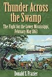 Thunder Across The Swamp The Fight For The Lower Mississippi Februarymay 1863