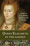 Elizabeth in the Garden: A Story of Love, Rivalry and Spectacular Design