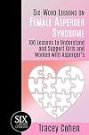 Six-Word Lessons on Female Asperger Syndrome: 100 Lessons to Understand and Support Girls and Women with Asperger's (The Six-Word Lessons Series)