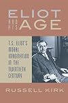 Eliot and His Age: T. S. Eliot’s Moral Imagination in the Twentieth Century