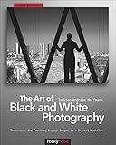 The Art Of Black And White Photography Techniques For Creating Superb Images In A Digital Workflow