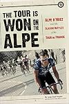 The Tour Is Won on the Alpe: Alpe d'Huez and the Classic Battles of the Tour de France
