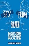 Sex From Scratch: Making Your Own Relationship Rules