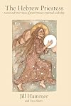 The Hebrew Priestess: Ancient and New Visions of Jewish Women's Spiritual Leadership