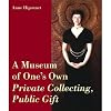 A Museum of One's Own: Private Collecting, Public Gift