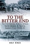 To the Bitter End: The Final Battles of Army Groups North Ukraine, A, and Center-Eastern Front, 1944-45