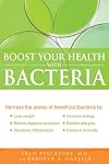 Boost Your Health with Bacteria: Harness the Power of Beneficial Bacteria To: Lose Weight, Relieve Digestive Problems, Decrease Inflammation, Increase Energy, Combat Allergies, Enhance Immunity