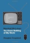 Marshall McLuhan: You Know Nothing of My Work!