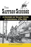 The Saffron Scourge A History Of Yellow Fever In Louisiana 17961905