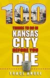 100 Things to Do in Kansas City Before You Die (100 Things to Do Before You Die)