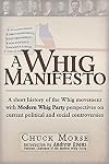 Whig Manifesto : A Short History of the Whig Movement with Modern Whig Party Perspectives on Current Political and Social Controversies