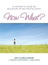 Now What?: A Patient's Guide to Recovery after Mastectomy