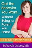 Get The Behavior You Want Without Being The Parent You Hate Dr Gs Guide To Effective Parenting