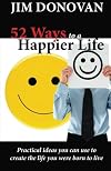 52 Ways to a Happier Life: Practical Ideas You Can Use to Create the Life You Were Born to Live