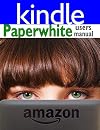 Paperwhite Users Manual: The Ultimate Kindle Paperwhite Guide to Getting Started, Advanced Tips and Tricks, and Finding Unlimited Free Books