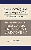 What Every Gay Man Needs to Know about Prostate Cancer: The Essential Guide to Diagnosis, Treatment, and Recovery
