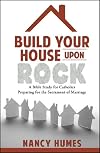 Build Your House Upon Rock: A Bible Study for Catholics Preparing for the Sacrament of Marriage