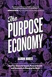 The Purpose Economy How Your Desire For Impact Personal Growth And Community Is Changing The World