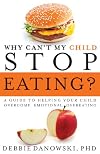 Why Can't My Child Stop Eating?: A Guide to Helping Your Child Overcome Emotional Overeating