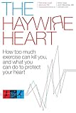 The Haywire Heart How Too Much Exercise Can Kill You And What You Can Do To Protect Your Heart