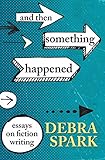 And Then Something Happened Essays On Fiction Writing