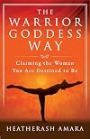 The Warrior Goddess Way: Claiming the Woman You Are Destined to Be (Warrior Goddess Training)